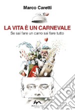 La vita è un carnevale. Se sai fare un carro sai fare tutto libro