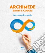 Archimede sogni e colori. Arte, comunità, scuola libro