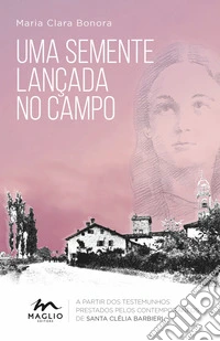 Uma semente lançada no campo. A partir dos testemunhos prestados pelos contemporâneos de santa Clélia Barbieri libro