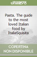 Pasta. The guide to the most loved Italian food by ItaliaSquisita