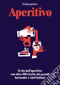 Aperitivo. Il rito dell'aperitivo con oltre 100 ricette dei grandi bartender e chef italiani libro
