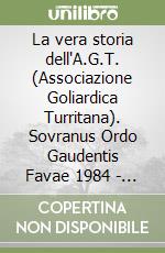 La vera storia dell'A.G.T. (Associazione Goliardica Turritana). Sovranus Ordo Gaudentis Favae 1984 - 2024 quarant'anni di Goliardia libro