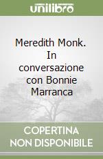 Meredith Monk. In conversazione con Bonnie Marranca libro
