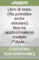Libro di testa. (Ma potrebbe anche intitolarsi) Non mi applico/realismo tradibile /Fabula Rasa/L'immagine può contenere /Profilo di una cosa frontale /tutto vero libro