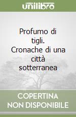 Profumo di tigli. Cronache di una città sotterranea libro