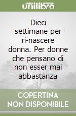 Dieci settimane per ri-nascere donna. Per donne che pensano di non esser mai abbastanza