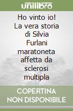 Ho vinto io! La vera storia di Silvia Furlani maratoneta affetta da sclerosi multipla libro