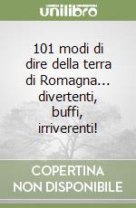 101 modi di dire della terra di Romagna... divertenti, buffi, irriverenti! libro