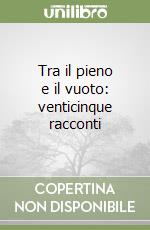 Tra il pieno e il vuoto: venticinque racconti libro