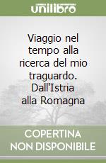 Viaggio nel tempo alla ricerca del mio traguardo. Dall'Istria alla Romagna libro