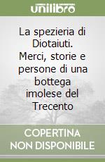 La spezieria di Diotaiuti. Merci, storie e persone di una bottega imolese del Trecento libro