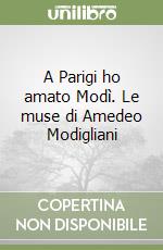 A Parigi ho amato Modì. Le muse di Amedeo Modigliani libro