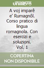 A voj imparê e' Rumagnôl. Corso pratico di lingua romagnola. Con esercizi e soluzioni. Vol. 1 libro