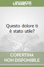 Questo dolore ti è stato utile? libro