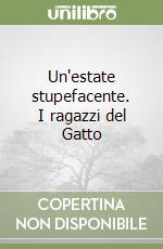 Un'estate stupefacente. I ragazzi del Gatto libro