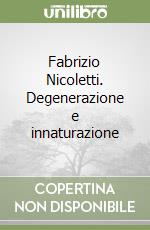 Fabrizio Nicoletti. Degenerazione e innaturazione libro