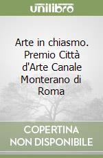 Arte in chiasmo. Premio Città d'Arte Canale Monterano di Roma libro