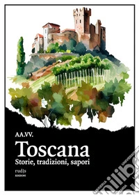 Toscana. Storie, tradizioni, sapori libro