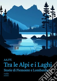 Tra le Alpi e i laghi. Storie di Piemonte e Lombardia libro