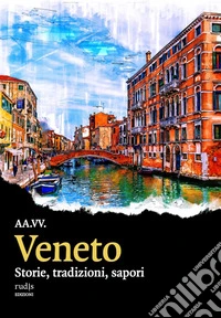 Veneto. Storie, tradizioni, sapori libro