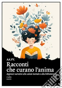 Racconti che curano l'anima. Approcci narrativi alla salute mentale e alla biblioterapia libro