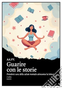 Guarire con le storie. Prendersi cura della salute mentale attraverso la lettura libro