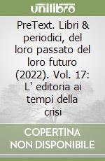 PreText. Libri & periodici, del loro passato del loro futuro (2022). Vol. 17: L' editoria ai tempi della crisi libro