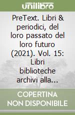 PreText. Libri & periodici, del loro passato del loro futuro (2021). Vol. 15: Libri biblioteche archivi alla sfida del digitale libro