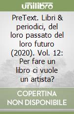 PreText. Libri & periodici, del loro passato del loro futuro (2020). Vol. 12: Per fare un libro ci vuole un artista? libro