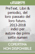 PreText. Libri & periodici, del loro passato del loro futuro. 2013-2018 indici per autore dei primi sette numeri libro