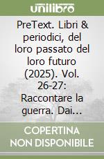 PreText. Libri & periodici, del loro passato del loro futuro (2025). Vol. 26-27: Raccontare la guerra. Dai giornali costretti alle censure del secondo conflitto mondiale alle tragedie contemporanee libro