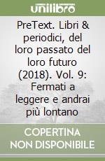 PreText. Libri & periodici, del loro passato del loro futuro (2018). Vol. 9: Fermati a leggere e andrai più lontano libro