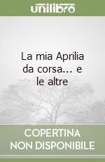 La mia Aprilia da corsa... e le altre libro