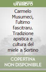 Carmelo Musumeci, l'ultimo fascitraru. Tradizione apistica e cultura del miele a Sortino libro