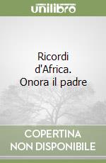 Ricordi d'Africa. Onora il padre libro