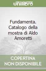 Fundamenta. Catalogo della mostra di Aldo Amoretti