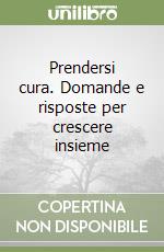 Prendersi cura. Domande e risposte per crescere insieme