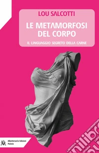 Le metamorfosi del corpo. Il linguaggio segreto della carne libro