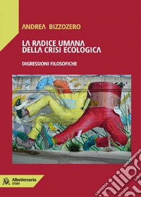 La radice umana della crisi ecologica. Digressioni filosofiche libro