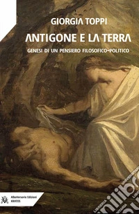 Antigone e la terra. Genesi di un pensiero filosofico-politico libro