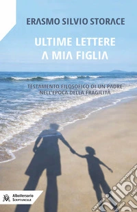 Ultime lettere a mia figlia. Testamento filosofico di un padre all'epoca della fragilità libro