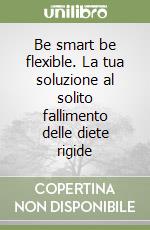 Be smart be flexible. La tua soluzione al solito fallimento delle diete rigide libro