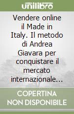 Vendere online il Made in Italy. Il metodo di Andrea Giavara per conquistare il mercato internazionale vendendo su ecommerce e marketplace prodotti italiani