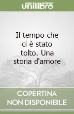 Il tempo che ci è stato tolto. Una storia d'amore libro