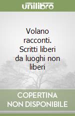 Volano racconti. Scritti liberi da luoghi non liberi libro