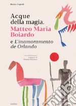 Acque della magia. Matteo Maria Boiardo e L'inamoramento de Orlando libro