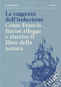 La saggezza dell'induzione. Come Francis Bacon rilegge e riscrive il libro della natura libro