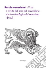 Parole veneziane. Vol. 7: Vino e civiltà del bere nel Vocabolario storico-etimologico del veneziano (VEV) libro