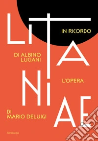 Litanie. In ricordo di Albino Luciani. L'opera di Mario Deluigi libro