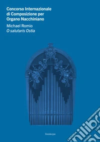 Concorso Internazionale di Composizione per Organo Nacchiniano. Michael Romio O salutaris Ostia libro